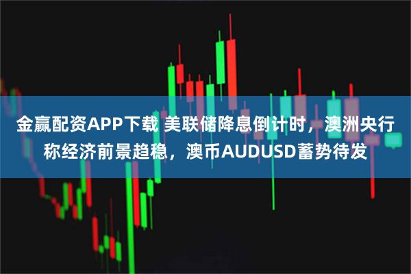 金赢配资APP下载 美联储降息倒计时，澳洲央行称经济前景趋稳，澳币AUDUSD蓄势待发