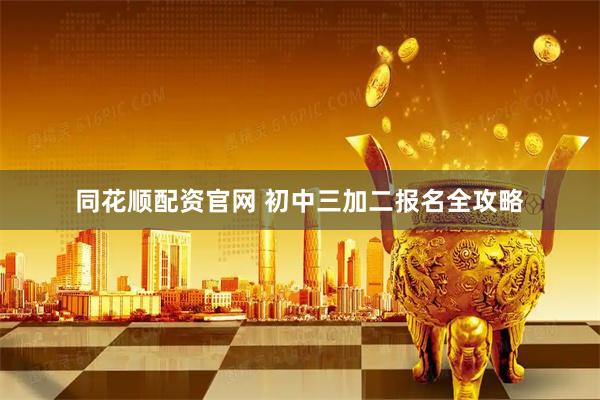 同花顺配资官网 初中三加二报名全攻略