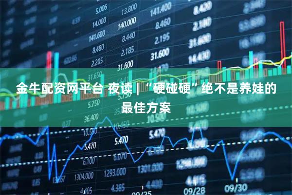 金牛配资网平台 夜读 | “硬碰硬”绝不是养娃的最佳方案
