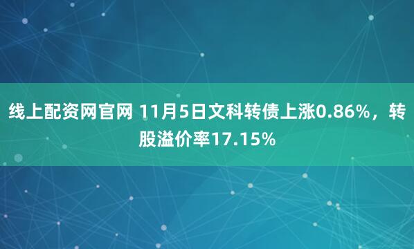 线上配资网官网 11月5日文科转债上涨0.86%，转股溢价率17.15%