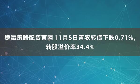 稳赢策略配资官网 11月5日青农转债下跌0.71%，转股溢价率34.4%