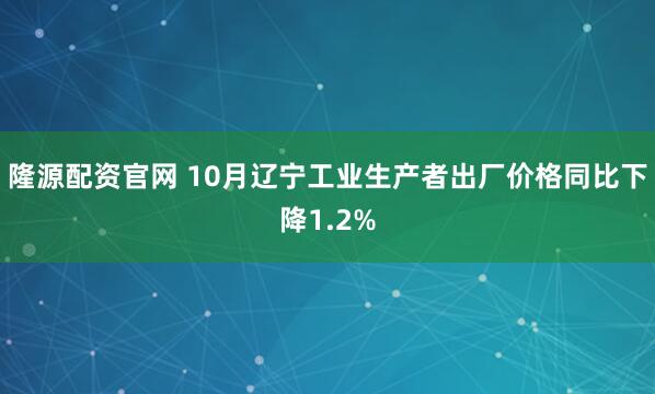 隆源配资官网 10月辽宁工业生产者出厂价格同比下降1.2%