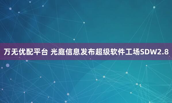 万无优配平台 光庭信息发布超级软件工场SDW2.8