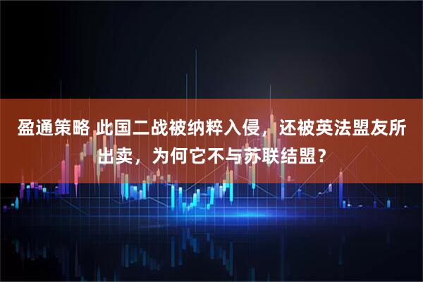 盈通策略 此国二战被纳粹入侵，还被英法盟友所出卖，为何它不与苏联结盟？