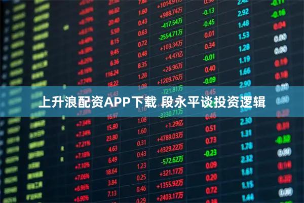 上升浪配资APP下载 段永平谈投资逻辑