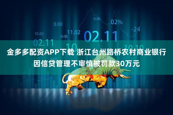 金多多配资APP下载 浙江台州路桥农村商业银行因信贷管理不审慎被罚款30万元